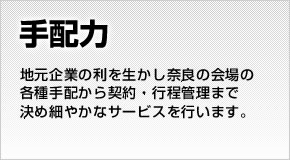 【手配力】地元企業の利を生かし奈良の会場の各種手配から契約・行程管理まで決め細やかなサービスを行います。